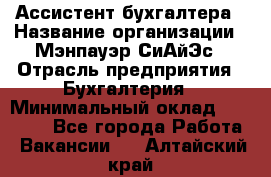 Ассистент бухгалтера › Название организации ­ Мэнпауэр СиАйЭс › Отрасль предприятия ­ Бухгалтерия › Минимальный оклад ­ 15 500 - Все города Работа » Вакансии   . Алтайский край